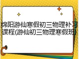 绵阳游仙寒假初三物理补习课程(游仙初三物理寒假班)