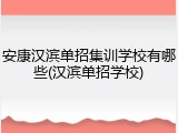 安康汉滨单招集训学校有哪些(汉滨单招学校)
