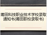莆田科技职业技术学校录取通知书(莆田职校录取书)