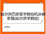 哈尔滨巴彦县学数控机床哪家强(哈尔滨学数控)