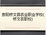 贵阳修文县农业职业学校(修文农职校)