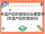 本溪产后恢复培训去哪里学(本溪产后恢复培训)