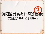 绵阳涪城高考补习班收费(涪城高考补习费用)