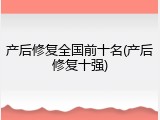 产后修复全国前十名(产后修复十强)