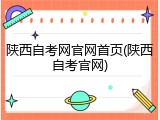 陕西自考网官网首页(陕西自考官网)