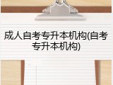 成人自考专升本机构(自考专升本机构)
