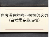自考没有的专业技校怎么办(自考无专业技校)