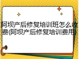 阿坝产后修复培训班怎么收费(阿坝产后修复培训费用)