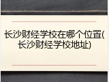 长沙财经学校在哪个位置(长沙财经学校地址)