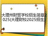 大理州财贸学校招生简章2025(大理财校2025招生)