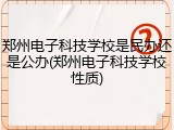 郑州电子科技学校是民办还是公办(郑州电子科技学校性质)