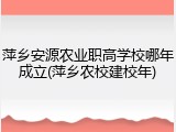 萍乡安源农业职高学校哪年成立(萍乡农校建校年)