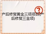 产后修复黄金三项项目(产后修复三金项)