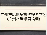 广州产后修复机构报名学习(广州产后修复培训)