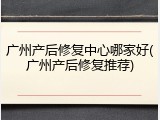 广州产后修复中心哪家好(广州产后修复推荐)
