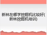 新林在哪学挖掘机比较好(新林挖掘机培训)