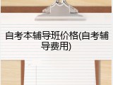 自考本辅导班价格(自考辅导费用)