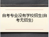 自考专业没有学校招生(自考无招生)
