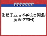 财贸职业技术学校官网(财贸职校官网)