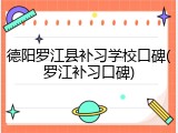 德阳罗江县补习学校口碑(罗江补习口碑)