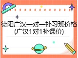 德阳广汉一对一补习班价格(广汉1对1补课价)