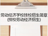 劳动经济学校技校招生简章(技校劳动经济招生)