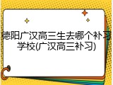 德阳广汉高三生去哪个补习学校(广汉高三补习)