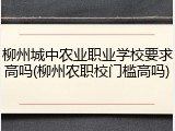 柳州城中农业职业学校要求高吗(柳州农职校门槛高吗)