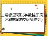 曲靖哪里可以学数控职高技术(曲靖数控职高培训)