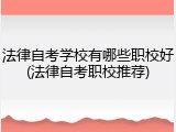 法律自考学校有哪些职校好(法律自考职校推荐)