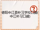 德阳中江县补习学校口碑(中江补习口碑)