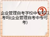 企业管理自考学校中专可以考吗(企业管理自考中专可考)