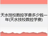 天水技校数控学费多少钱一年(天水技校数控学费)