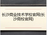 长沙商业技术学校官网(长沙商校官网)