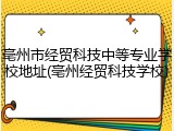 亳州市经贸科技中等专业学校地址(亳州经贸科技学校)