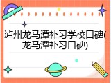 泸州龙马潭补习学校口碑(龙马潭补习口碑)