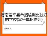 渭南富平县单招培训比较好的学校(富平单招培训)