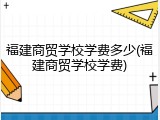 福建商贸学校学费多少(福建商贸学校学费)