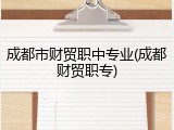 成都市财贸职中专业(成都财贸职专)