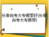 长春自考大专哪里好(长春自考大专推荐)