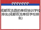 成都双流县的单招培训学校排名(成都双流单招学校排名)