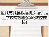 运城芮城县数控机床培训技工学校有哪些(芮城数控技校)