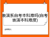 表演系自考本科难吗(自考表演本科难度)