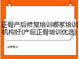 正骨产后修复培训哪家培训机构好(产后正骨培训优选)