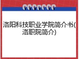 洛阳科技职业学院简介书(洛职院简介)
