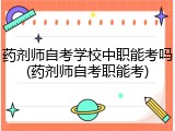 药剂师自考学校中职能考吗(药剂师自考职能考)