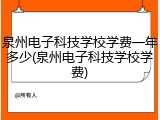 泉州电子科技学校学费一年多少(泉州电子科技学校学费)
