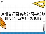 泸州合江县高考补习学校地址(合江高考补校地址)