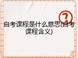 自考课程是什么意思(自考课程含义)