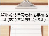 泸州龙马潭高考补习学校地址(龙马潭高考补习校址)